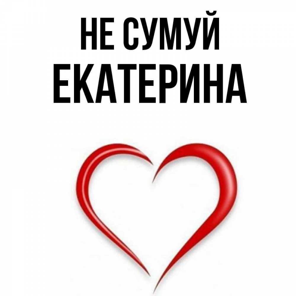 Открытка на каждый день з підписом, Екатерина Не сумуй для любимой Прикольна листівка з побажанням онлайн скачати безкоштовно 