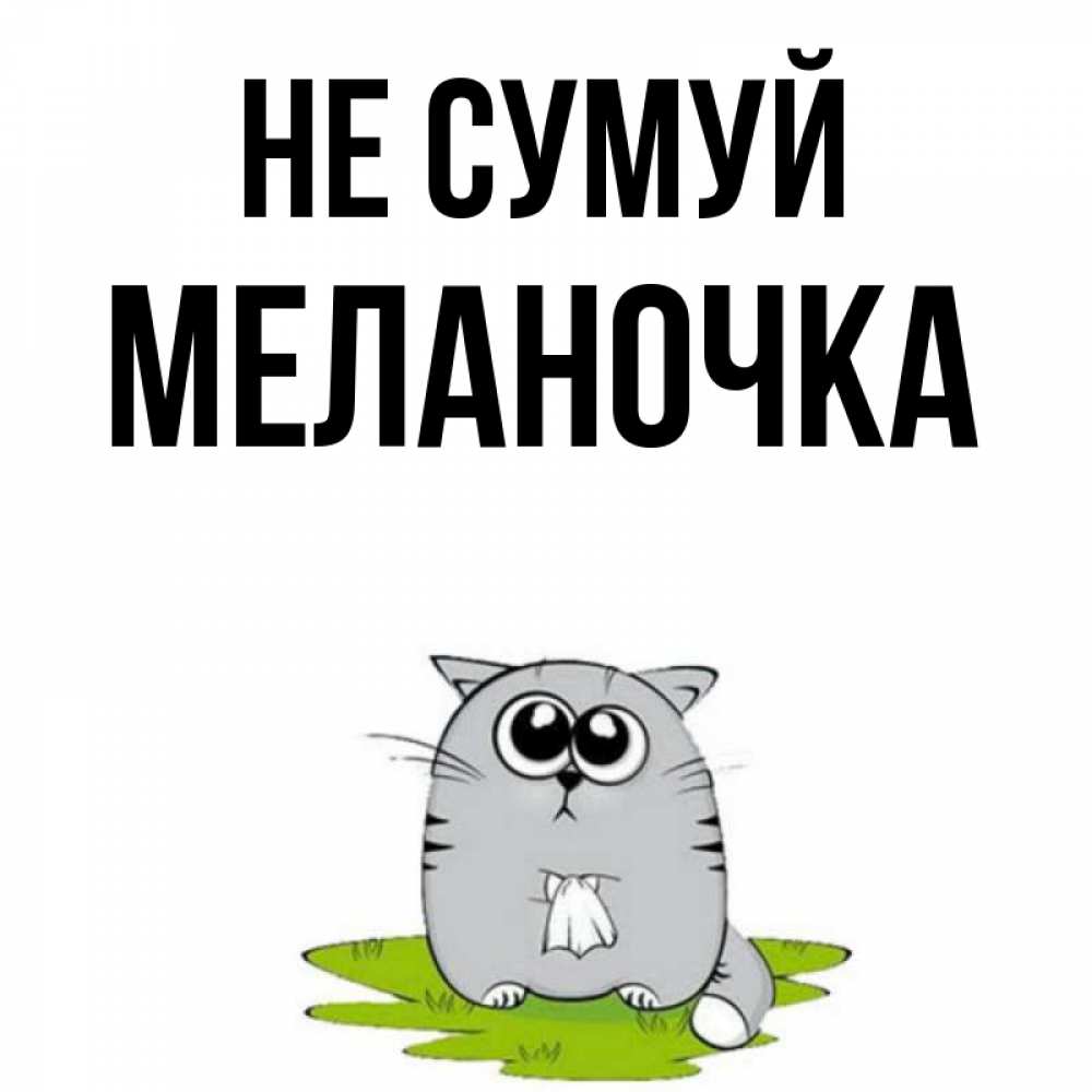 Открытка на каждый день з підписом, Меланочка Не сумуй грустный котяра Прикольна листівка з побажанням онлайн скачати безкоштовно 