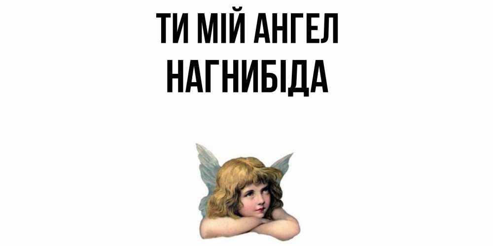 Открытка на каждый день з підписом, Нагнибіда Ти мій ангел ангел Прикольна листівка з побажанням онлайн скачати безкоштовно 
