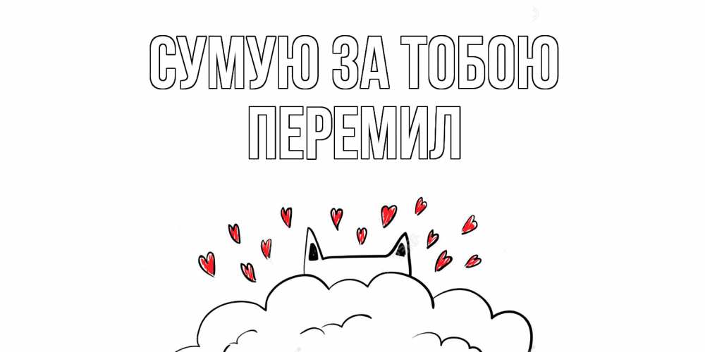 Открытка на каждый день з підписом, Перемил Сумую за тобою котик скучает по тебе очень с сердечками Прикольна листівка з побажанням онлайн скачати безкоштовно 