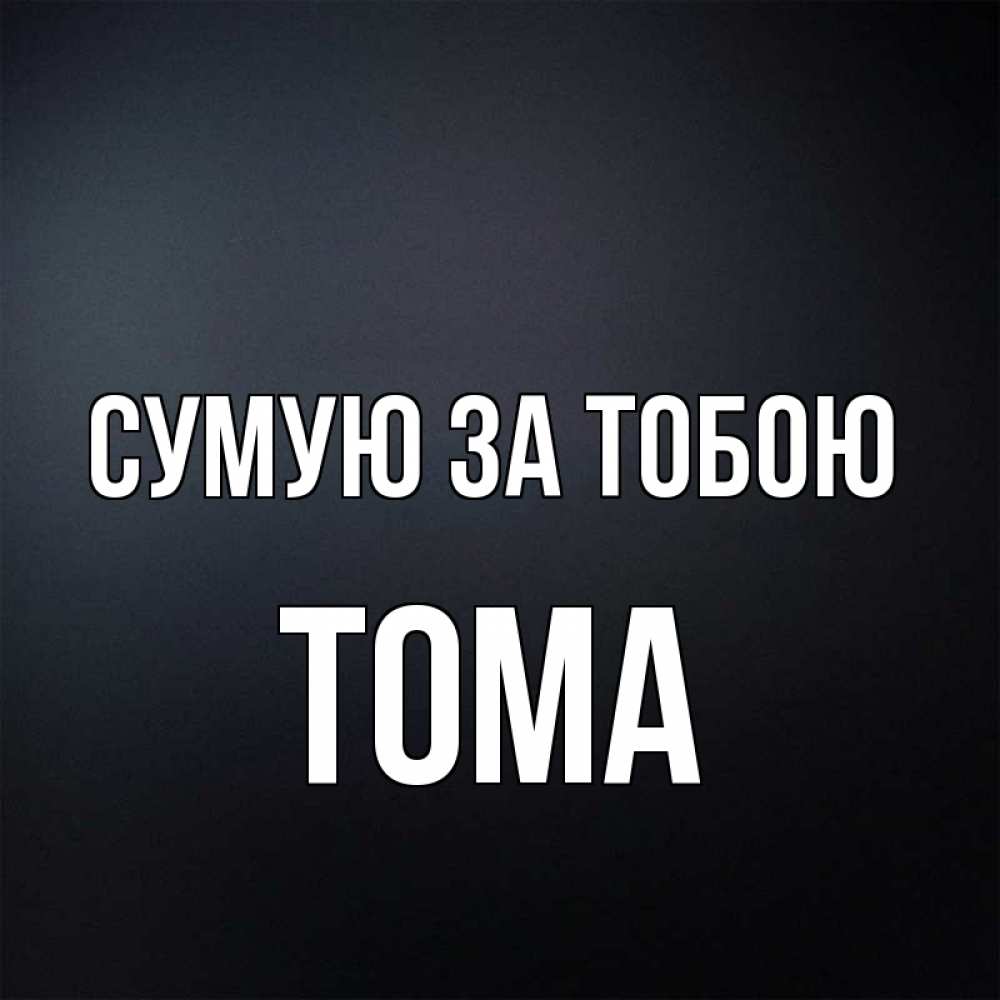 Открытка на каждый день з підписом, Тома Сумую за тобою с подписью Прикольна листівка з побажанням онлайн скачати безкоштовно 