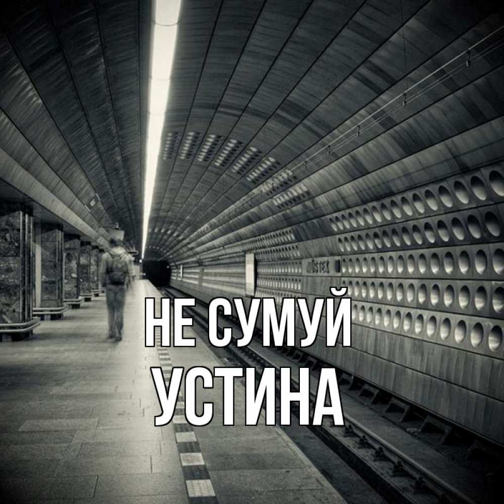 Открытка на каждый день з підписом, Устина Не сумуй пустая станция метро Прикольна листівка з побажанням онлайн скачати безкоштовно 
