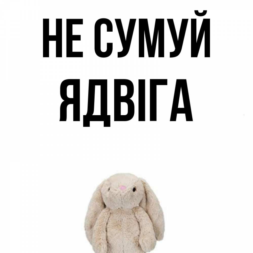 Открытка на каждый день з підписом, Ядвіга Не сумуй детская игрушка зайчика Прикольна листівка з побажанням онлайн скачати безкоштовно 