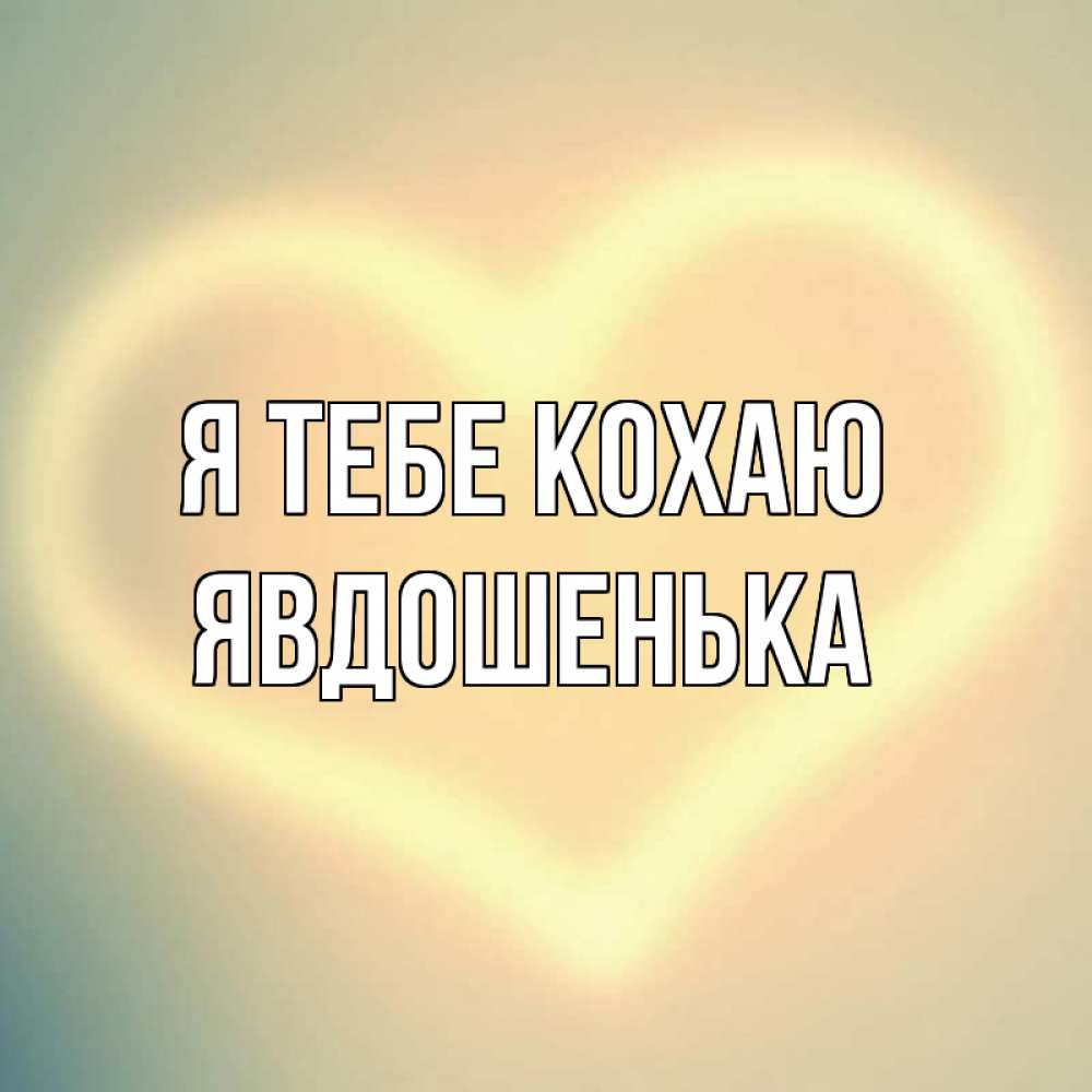 Открытка на каждый день з підписом, Явдошенька Я тебе кохаю сердце Прикольна листівка з побажанням онлайн скачати безкоштовно 