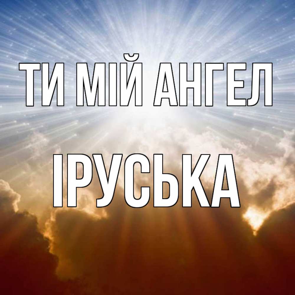 Открытка на каждый день з підписом, Іруська Ти мій ангел ангельский свет на небе Прикольна листівка з побажанням онлайн скачати безкоштовно 