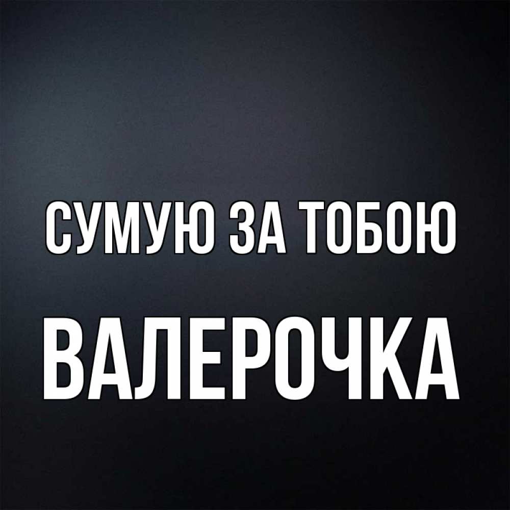 Открытка на каждый день з підписом, Валерочка Сумую за тобою с подписью Прикольна листівка з побажанням онлайн скачати безкоштовно 