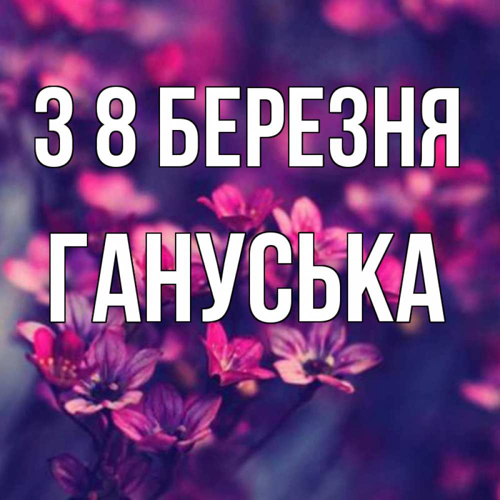 Открытка на каждый день з підписом, Гануська З 8 БЕРЕЗНЯ небольшие цветы 1 Прикольна листівка з побажанням онлайн скачати безкоштовно 