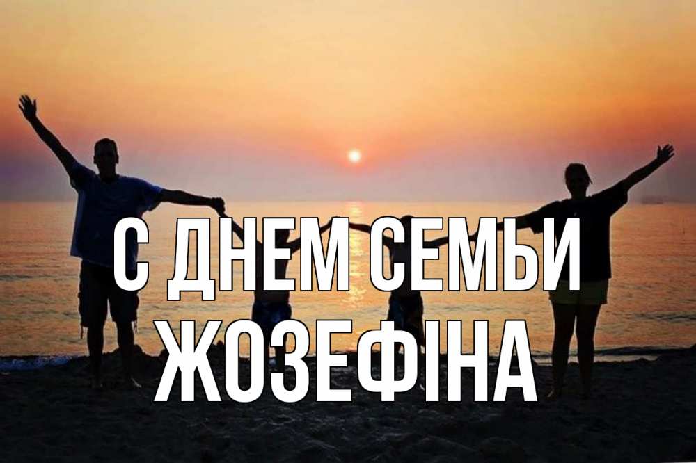 Открытка на каждый день з підписом, Жозефіна С днем семьи мама, папа, дети, дочка,сын, море, пляж, закат Прикольна листівка з побажанням онлайн скачати безкоштовно 