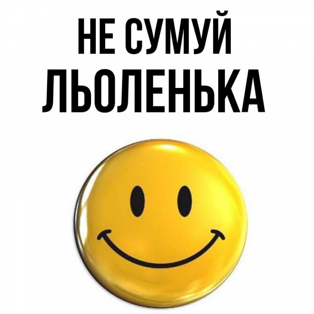 Открытка на каждый день з підписом, Льоленька Не сумуй триде смайл Прикольна листівка з побажанням онлайн скачати безкоштовно 