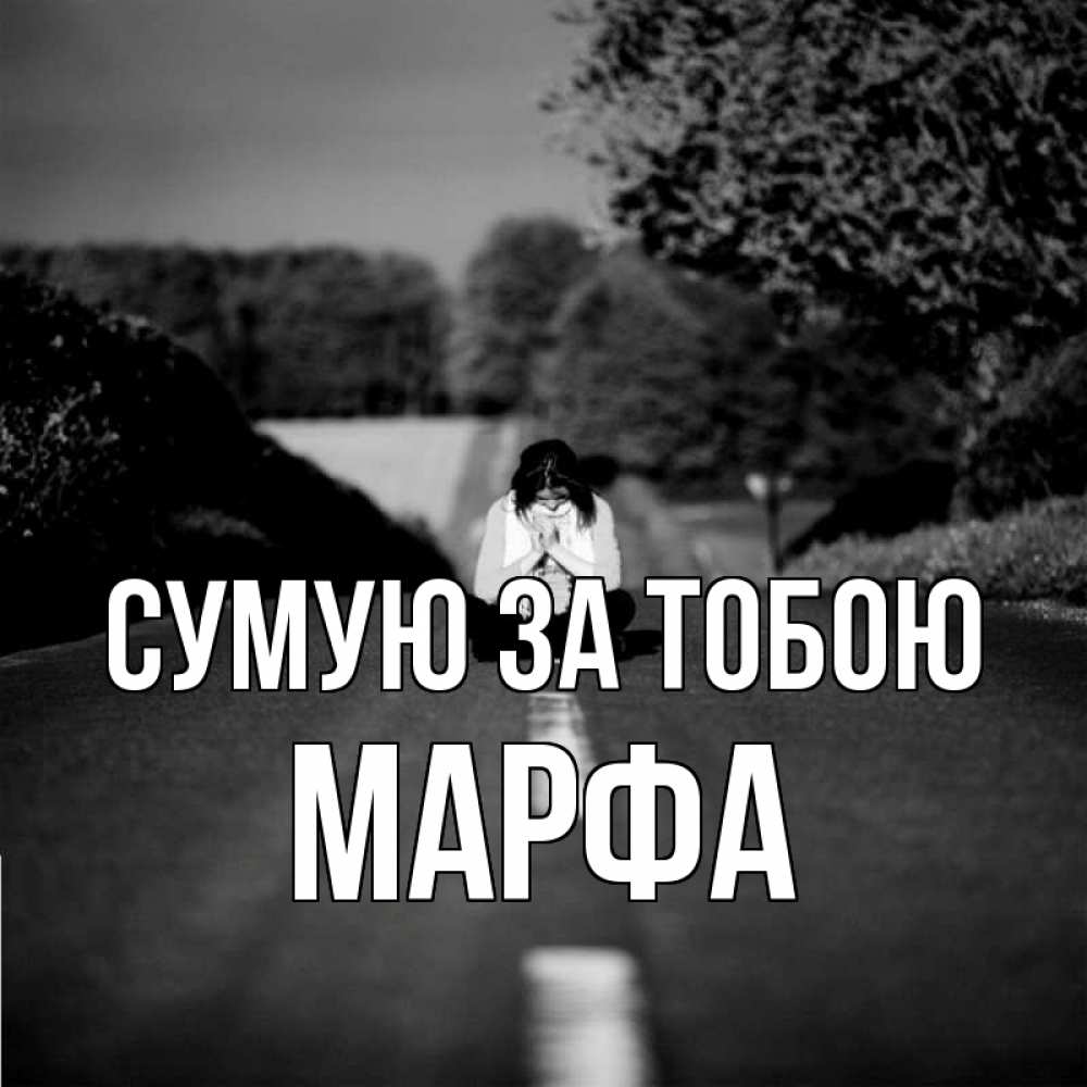Открытка на каждый день з підписом, Марфа Сумую за тобою фото Прикольна листівка з побажанням онлайн скачати безкоштовно 