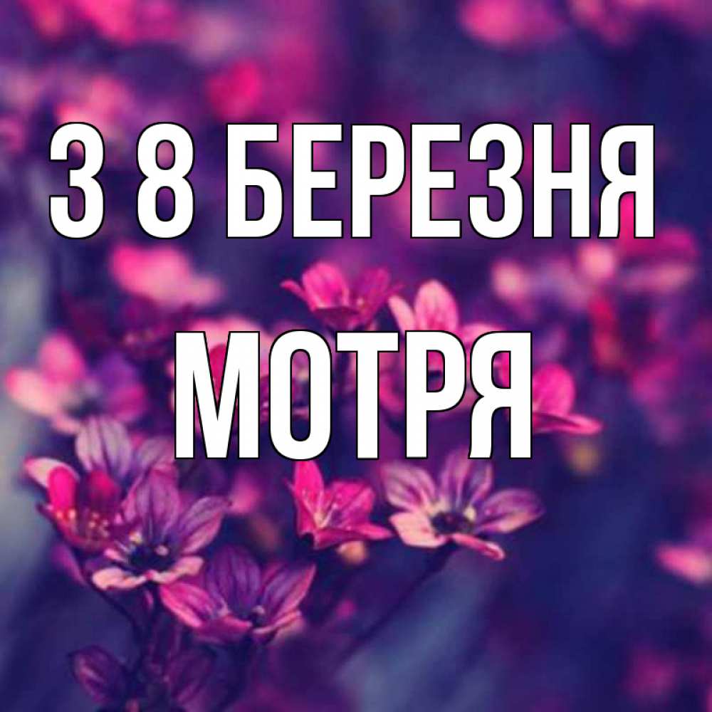 Открытка на каждый день з підписом, Мотря З 8 БЕРЕЗНЯ небольшие цветы 1 Прикольна листівка з побажанням онлайн скачати безкоштовно 