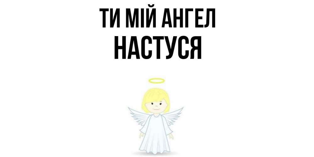 Открытка на каждый день з підписом, Настуся Ти мій ангел ангел Прикольна листівка з побажанням онлайн скачати безкоштовно 