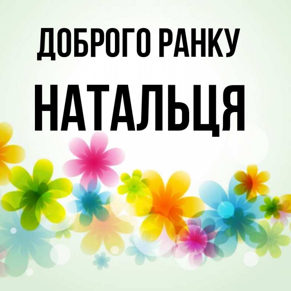 Открытка на каждый день з підписом, Натальця Доброго ранку позитивные цветочки Прикольна листівка з побажанням онлайн скачати безкоштовно 