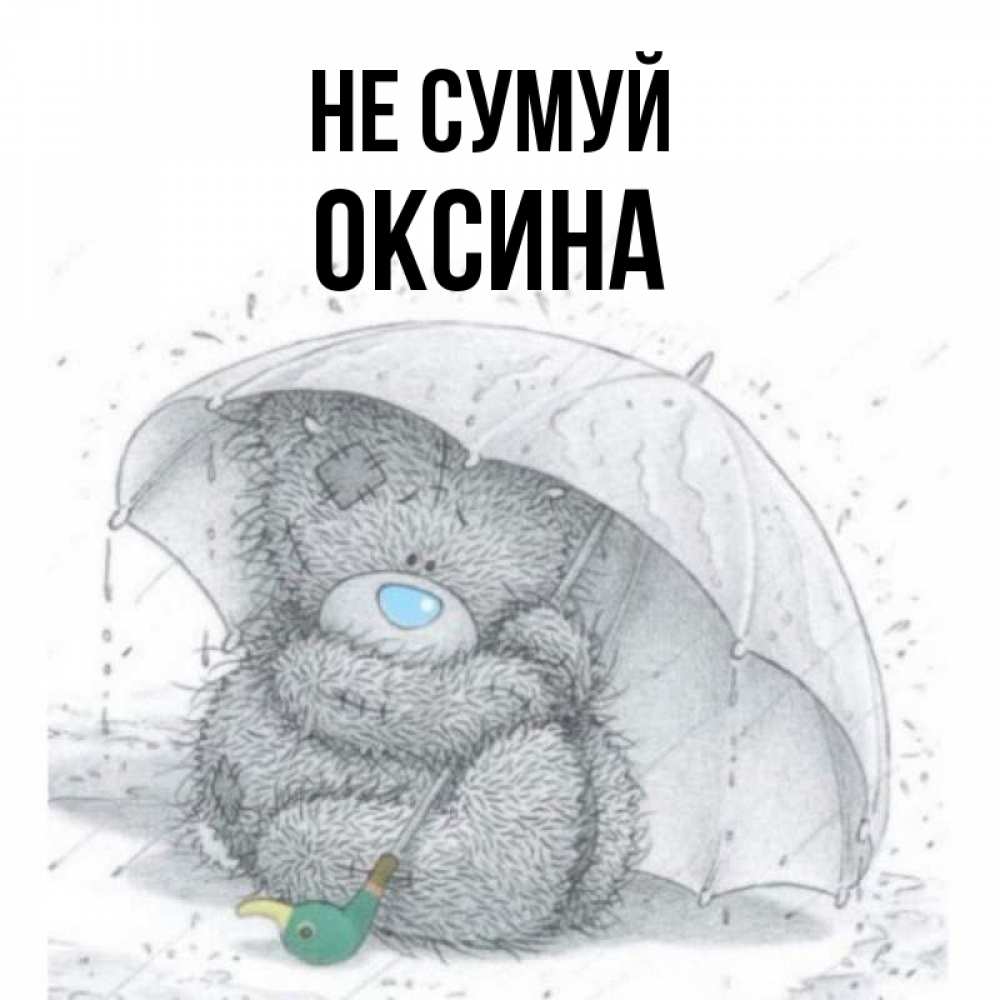Открытка на каждый день з підписом, Оксина Не сумуй спасите мишку Тедди Прикольна листівка з побажанням онлайн скачати безкоштовно 