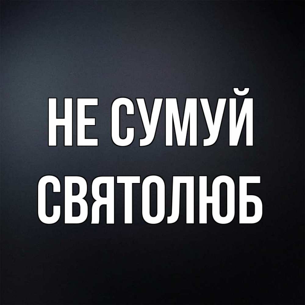 Открытка на каждый день з підписом, Святолюб Не сумуй Градиент серый Прикольна листівка з побажанням онлайн скачати безкоштовно 