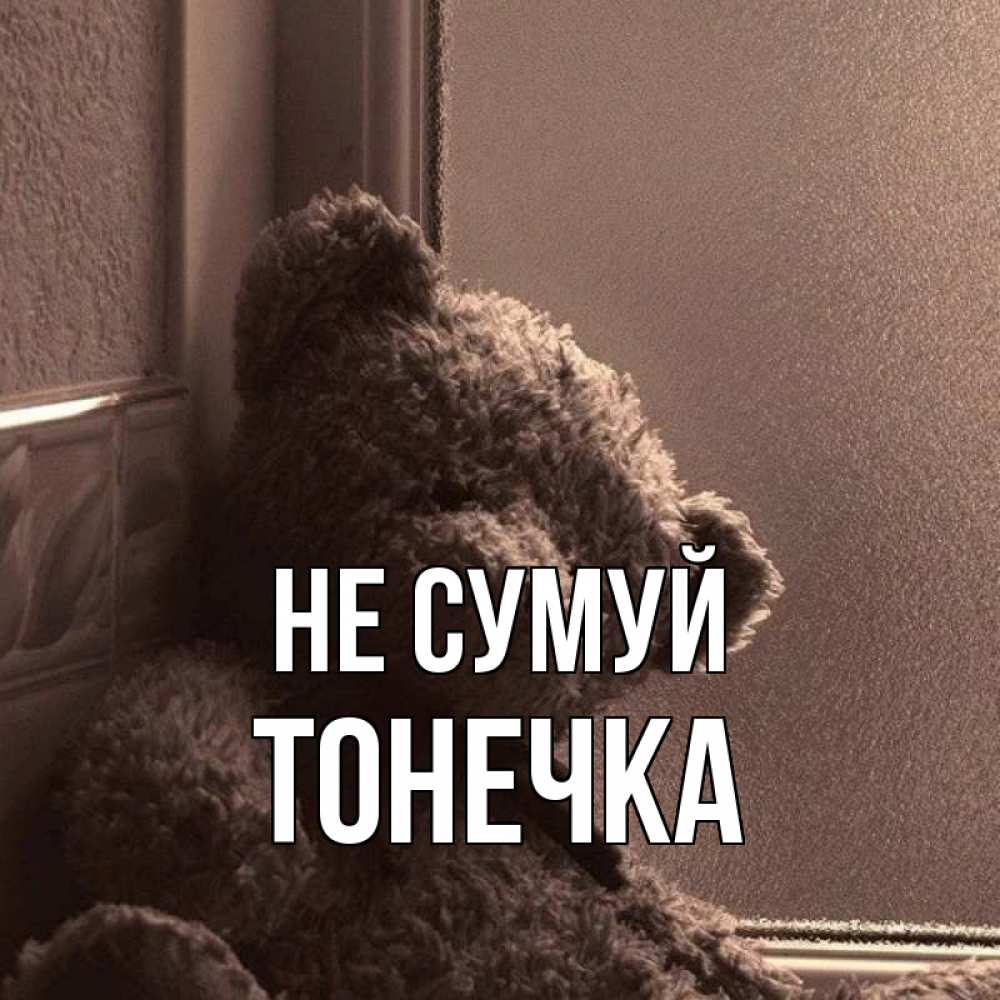Открытка на каждый день з підписом, Тонечка Не сумуй стекол рефленое Прикольна листівка з побажанням онлайн скачати безкоштовно 