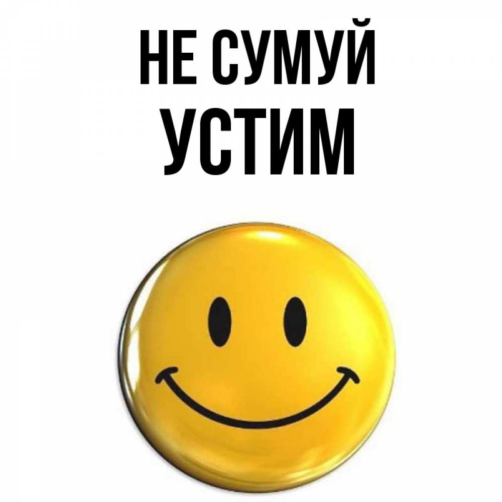Открытка на каждый день з підписом, Устим Не сумуй желаем всем позитива Прикольна листівка з побажанням онлайн скачати безкоштовно 