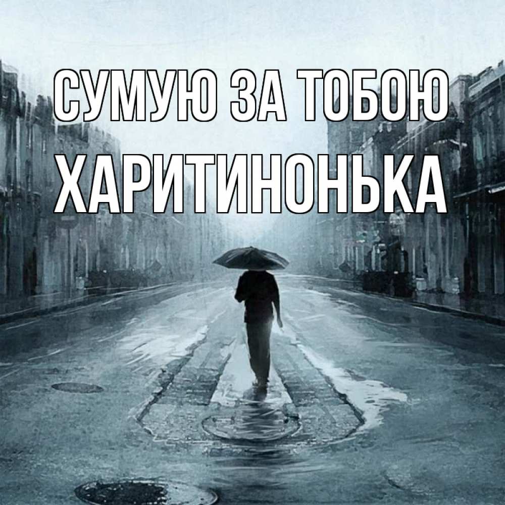 Открытка на каждый день з підписом, Харитинонька Сумую за тобою мне плохо без тебя Прикольна листівка з побажанням онлайн скачати безкоштовно 