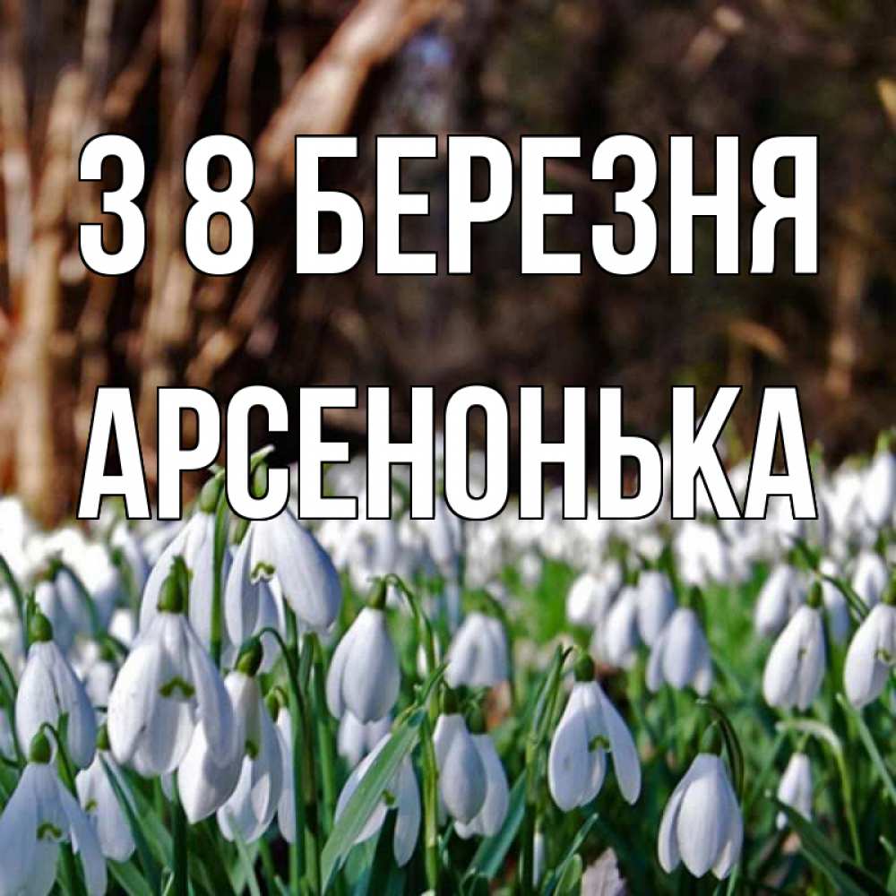 Открытка на каждый день з підписом, Арсенонька З 8 БЕРЕЗНЯ с подснежниками 1 Прикольна листівка з побажанням онлайн скачати безкоштовно 