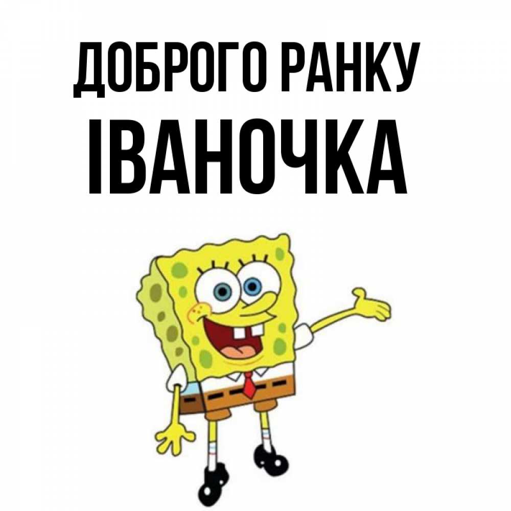 Открытка на каждый день з підписом, Іваночка Доброго ранку губка боб улыбается Прикольна листівка з побажанням онлайн скачати безкоштовно 