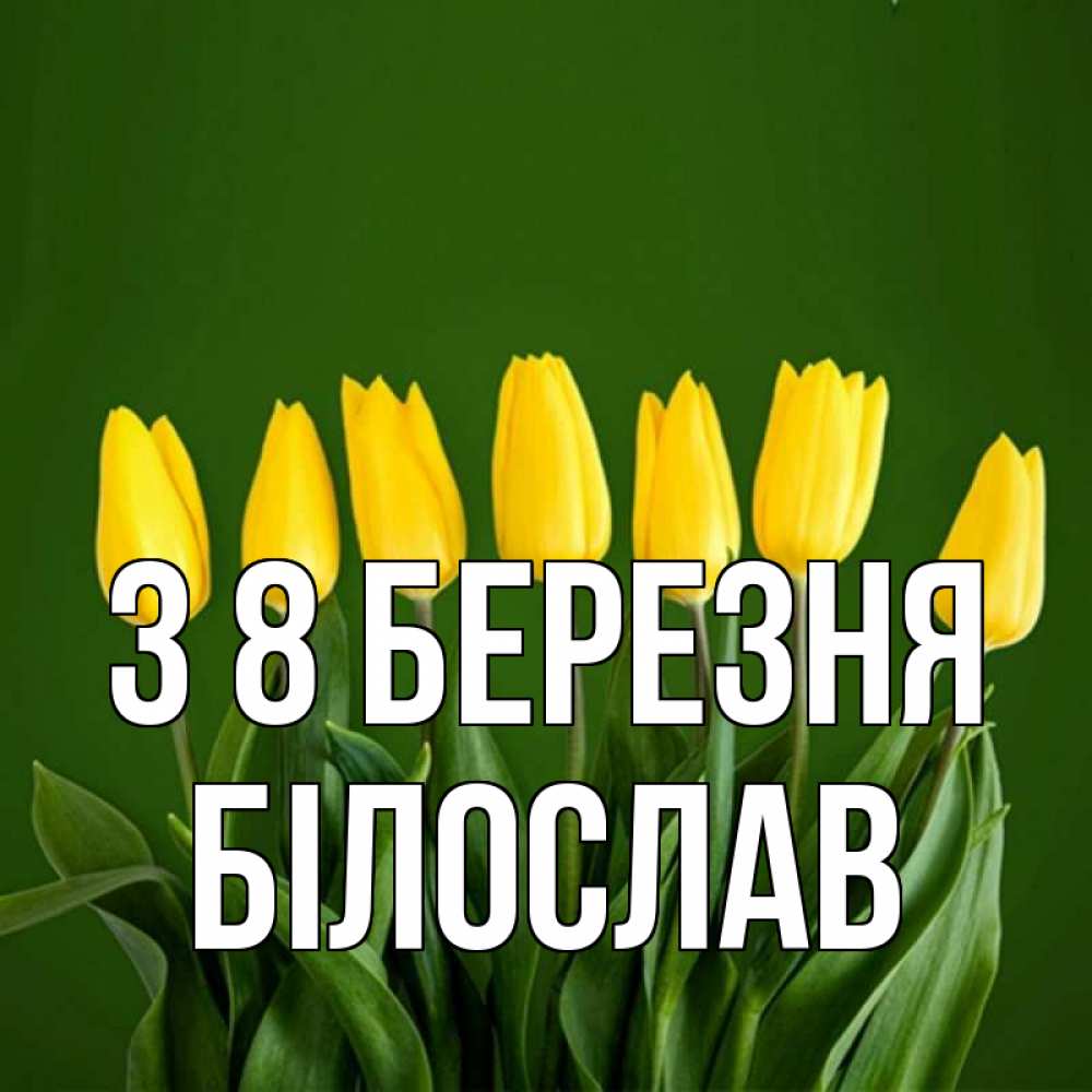 Открытка на каждый день з підписом, Білослав З 8 БЕРЕЗНЯ желтого цвета 3 Прикольна листівка з побажанням онлайн скачати безкоштовно 