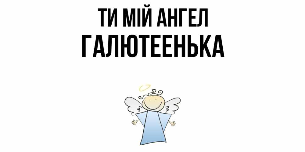 Открытка на каждый день з підписом, Галютеенька Ти мій ангел ангел Прикольна листівка з побажанням онлайн скачати безкоштовно 
