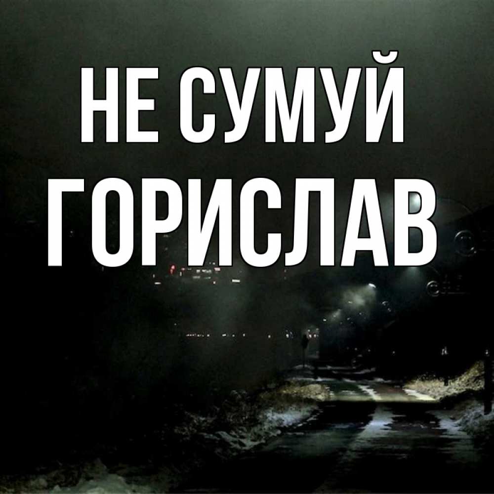 Открытка на каждый день з підписом, Горислав Не сумуй фонари Прикольна листівка з побажанням онлайн скачати безкоштовно 