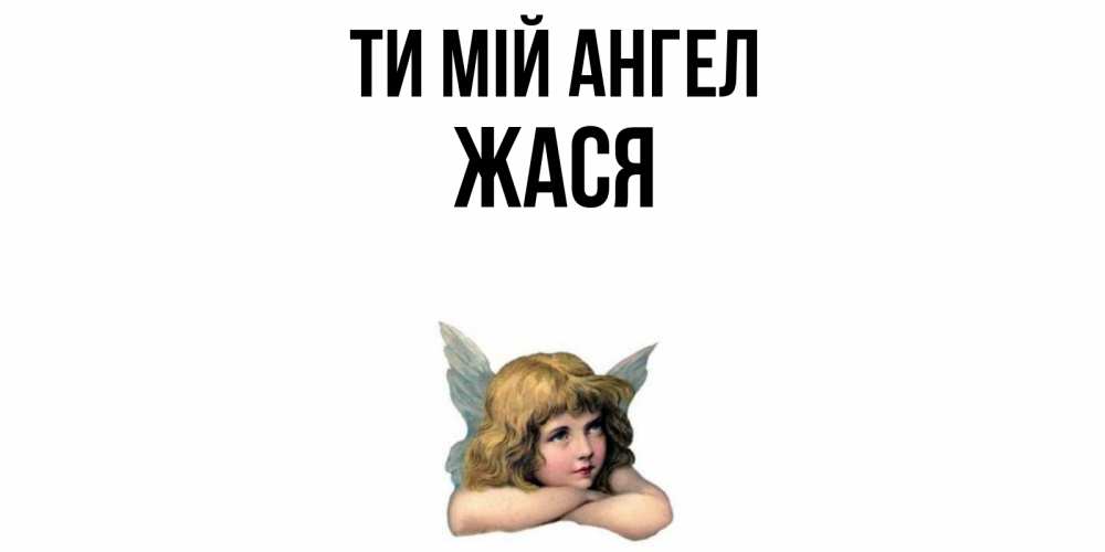 Открытка на каждый день з підписом, Жася Ти мій ангел ангел Прикольна листівка з побажанням онлайн скачати безкоштовно 