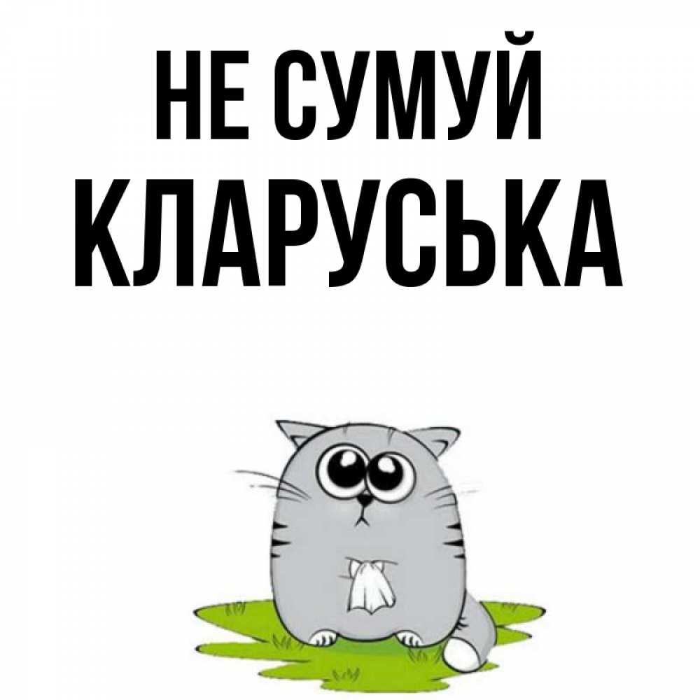 Открытка на каждый день з підписом, Кларуська Не сумуй грустный котяра Прикольна листівка з побажанням онлайн скачати безкоштовно 
