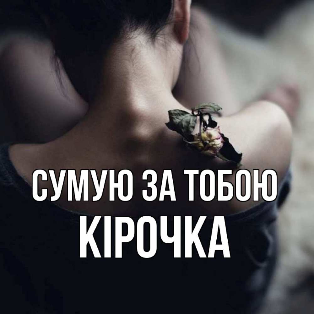 Открытка на каждый день з підписом, Кірочка Сумую за тобою засох цветок Прикольна листівка з побажанням онлайн скачати безкоштовно 