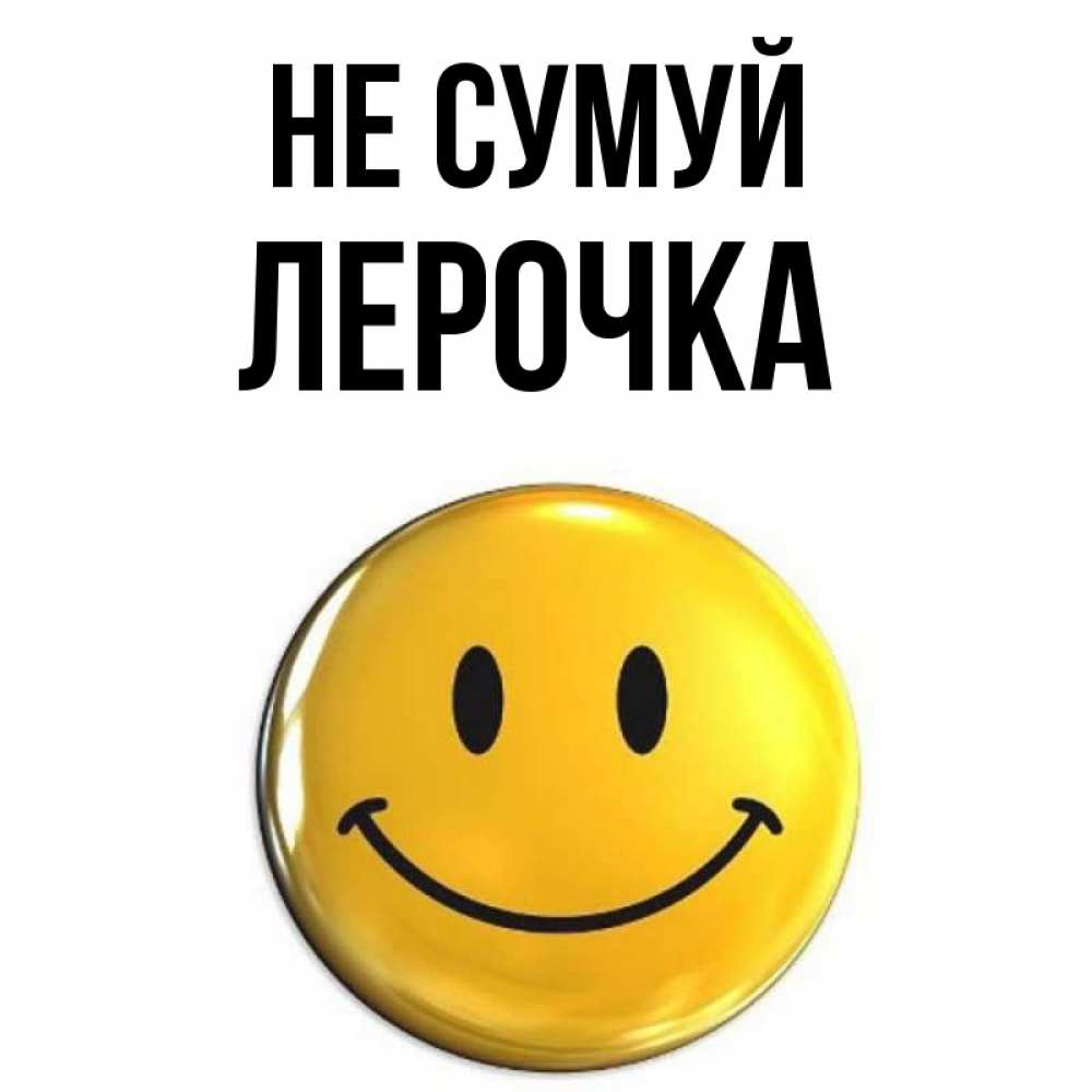 Открытка на каждый день з підписом, Лерочка Не сумуй триде смайл Прикольна листівка з побажанням онлайн скачати безкоштовно 