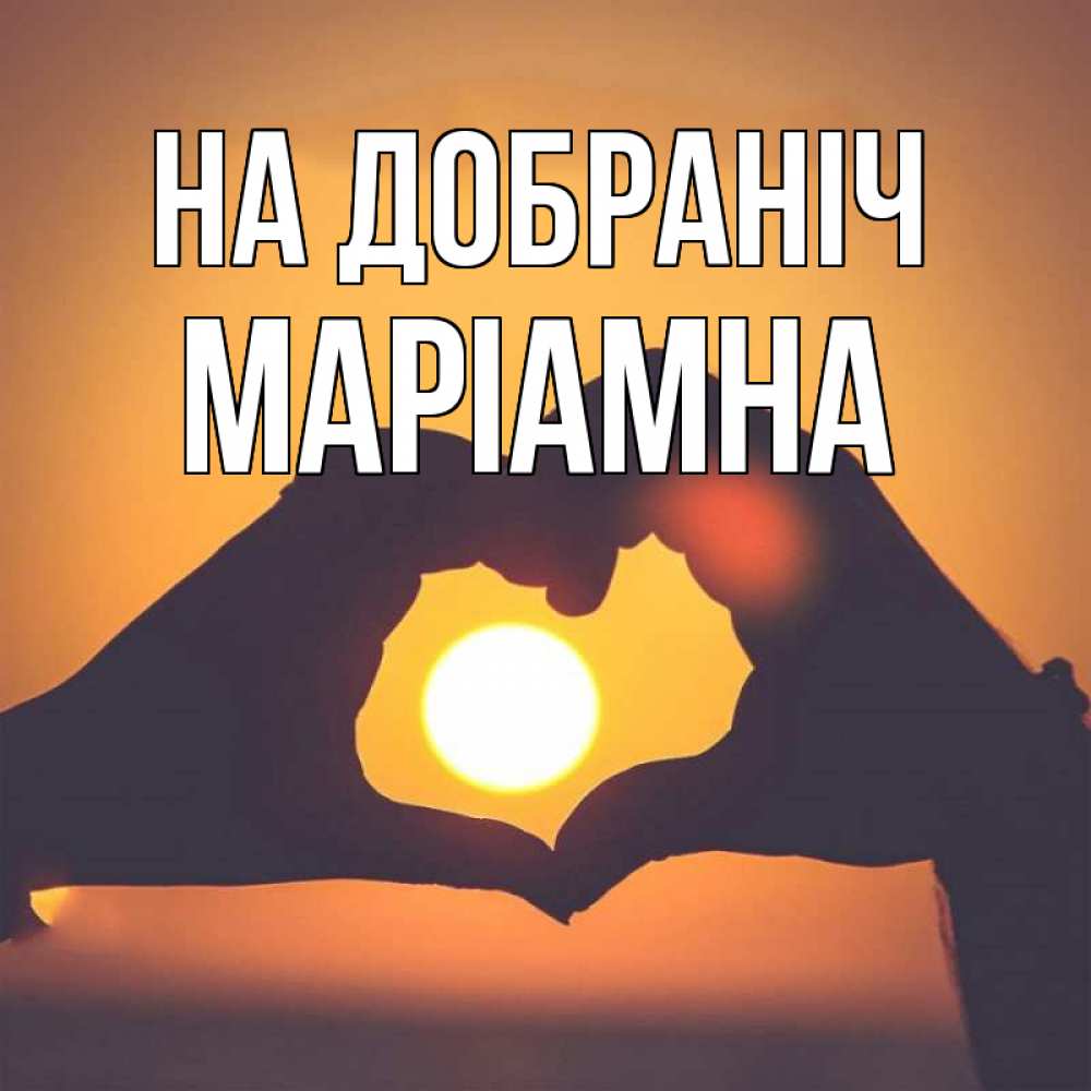 Открытка на каждый день з підписом, Маріамна На добраніч садится солнце Прикольна листівка з побажанням онлайн скачати безкоштовно 