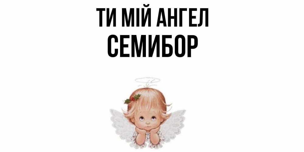 Открытка на каждый день з підписом, Семибор Ти мій ангел ангел Прикольна листівка з побажанням онлайн скачати безкоштовно 