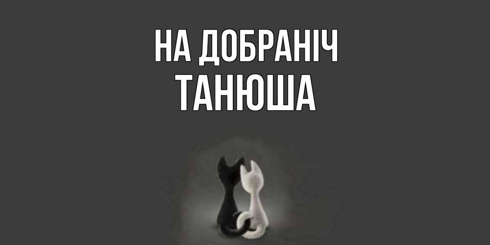 Открытка на каждый день з підписом, Танюша На добраніч коты Прикольна листівка з побажанням онлайн скачати безкоштовно 