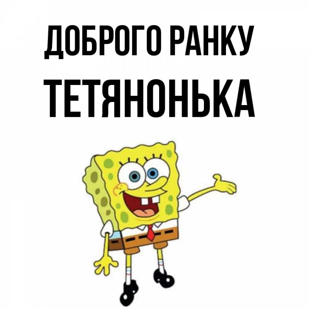 Открытка на каждый день з підписом, Тетянонька Доброго ранку губка боб улыбается Прикольна листівка з побажанням онлайн скачати безкоштовно 