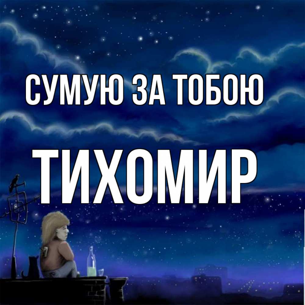 Открытка на каждый день з підписом, Тихомир Сумую за тобою на крыше 1 Прикольна листівка з побажанням онлайн скачати безкоштовно 