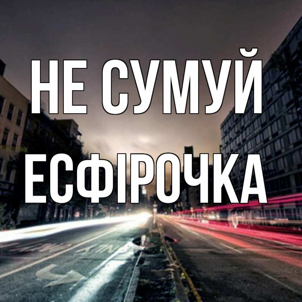 Открытка на каждый день з підписом, Есфірочка Не сумуй съемка ночью Прикольна листівка з побажанням онлайн скачати безкоштовно 