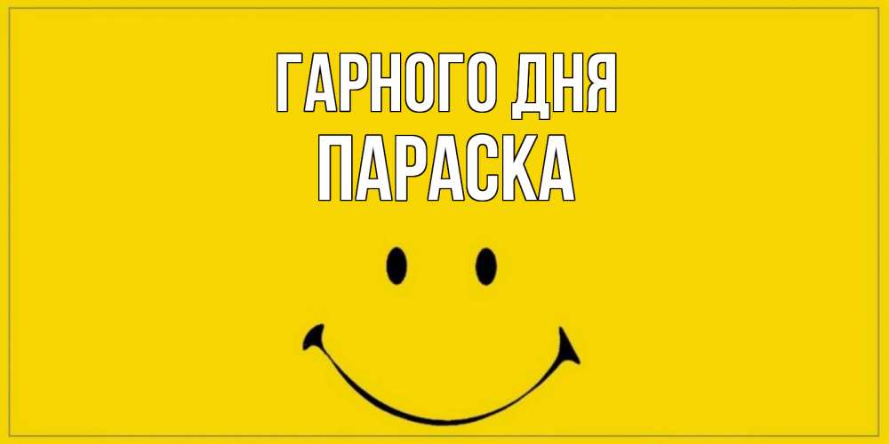 Открытка на каждый день з підписом, Параска Гарного дня улыбка Прикольна листівка з побажанням онлайн скачати безкоштовно 