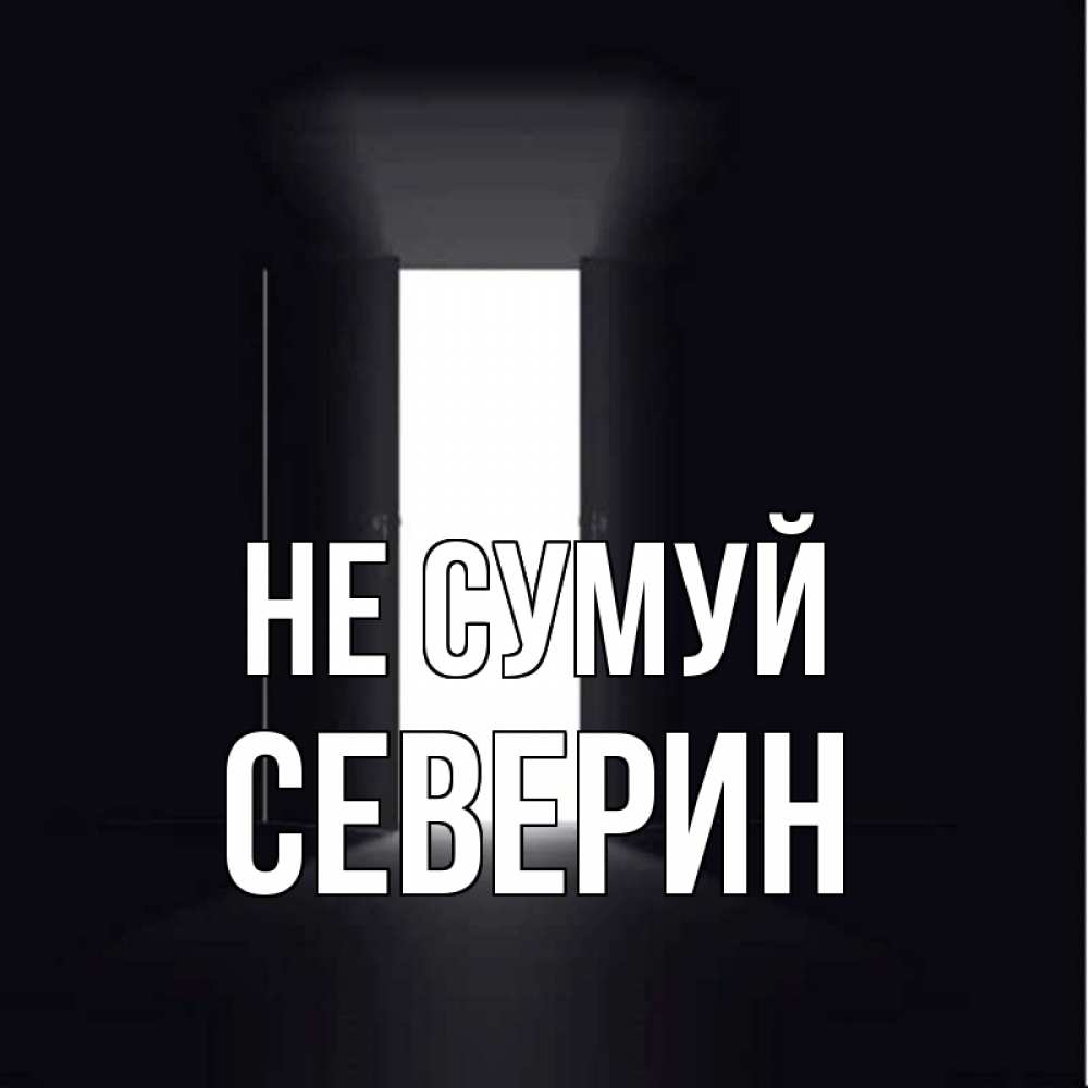 Открытка на каждый день з підписом, Северин Не сумуй открытая дверь Прикольна листівка з побажанням онлайн скачати безкоштовно 
