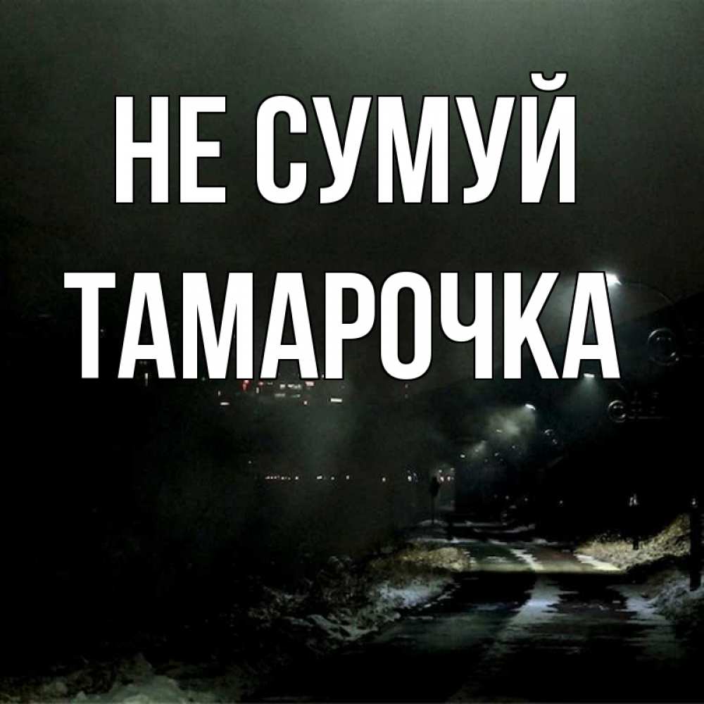 Открытка на каждый день з підписом, Тамарочка Не сумуй фонари Прикольна листівка з побажанням онлайн скачати безкоштовно 