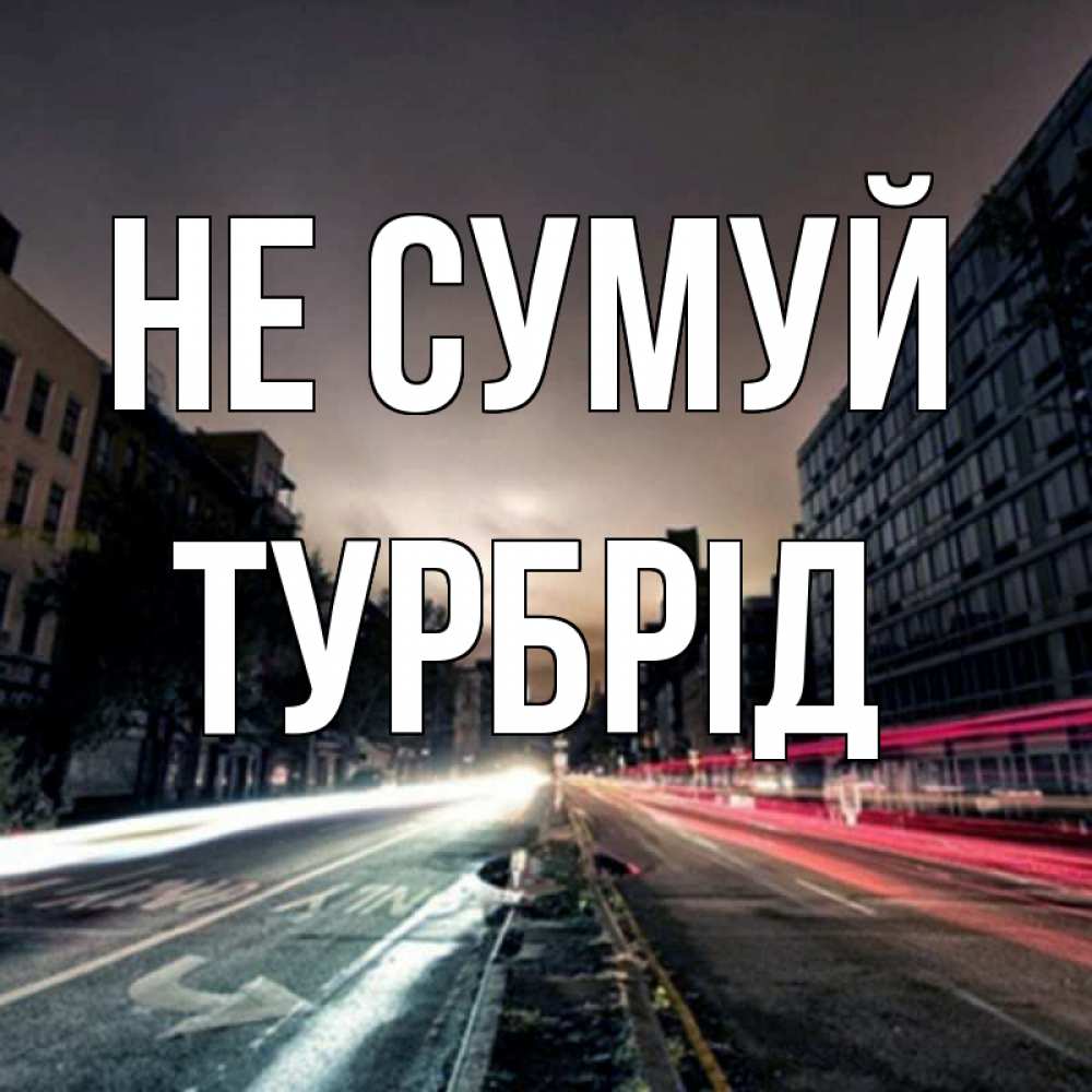 Открытка на каждый день з підписом, Турбрід Не сумуй съемка ночью Прикольна листівка з побажанням онлайн скачати безкоштовно 