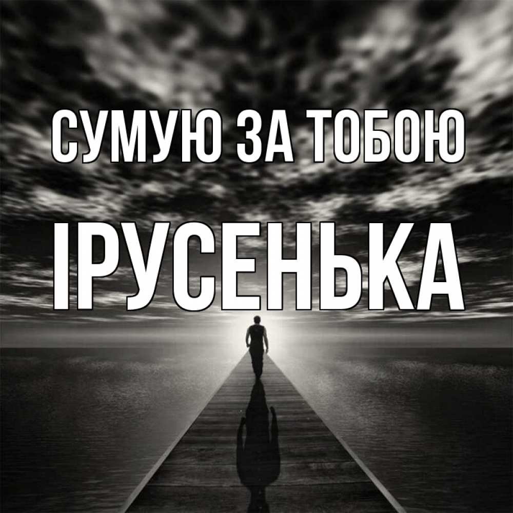 Открытка на каждый день з підписом, Ірусенька Сумую за тобою к тебе Прикольна листівка з побажанням онлайн скачати безкоштовно 