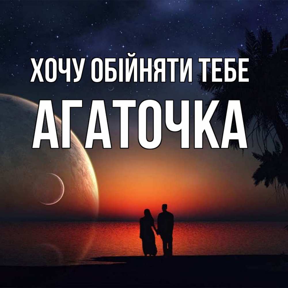 Открытка на каждый день з підписом, Агаточка Хочу обійняти тебе восход спутников Прикольна листівка з побажанням онлайн скачати безкоштовно 