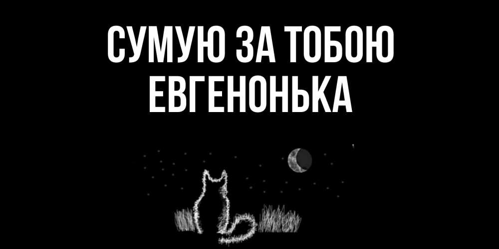Открытка на каждый день з підписом, Евгенонька Сумую за тобою кот Прикольна листівка з побажанням онлайн скачати безкоштовно 