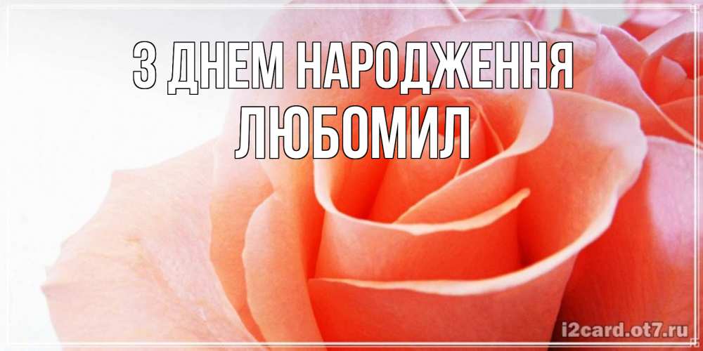 Открытка на каждый день з підписом, Любомил З Днем народження розы для поздравления с днем рождения Прикольна листівка з побажанням онлайн скачати безкоштовно 