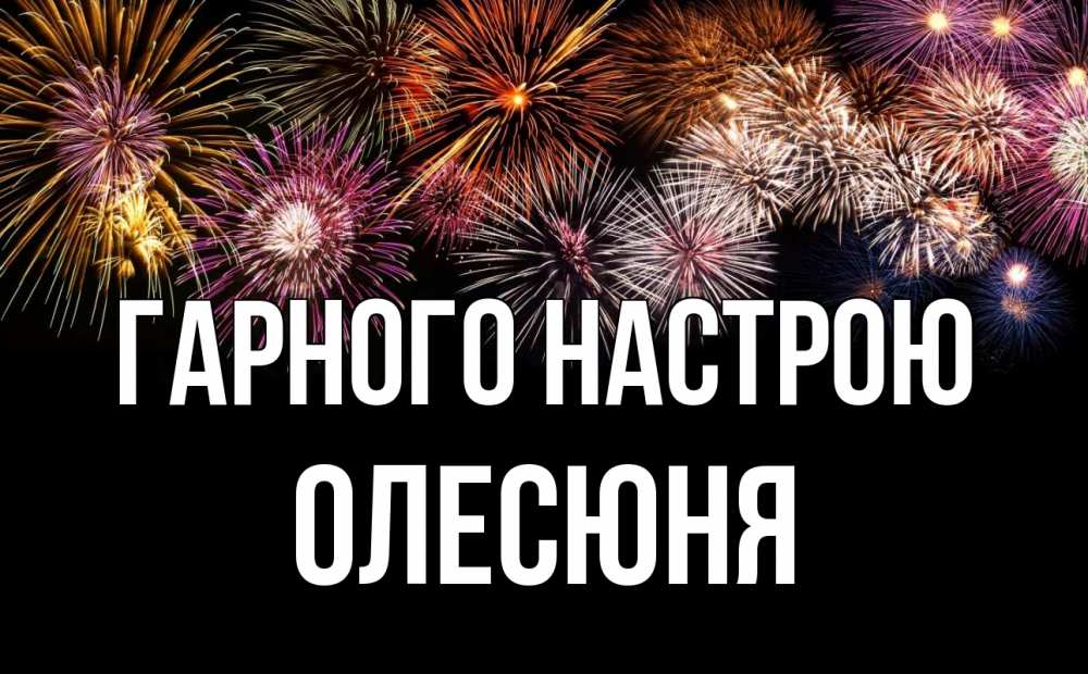 Открытка на каждый день з підписом, Олесюня Гарного настрою Фейрверг 1 Прикольна листівка з побажанням онлайн скачати безкоштовно 