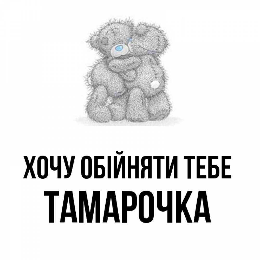 Открытка на каждый день з підписом, Тамарочка Хочу обійняти тебе два теддика Прикольна листівка з побажанням онлайн скачати безкоштовно 