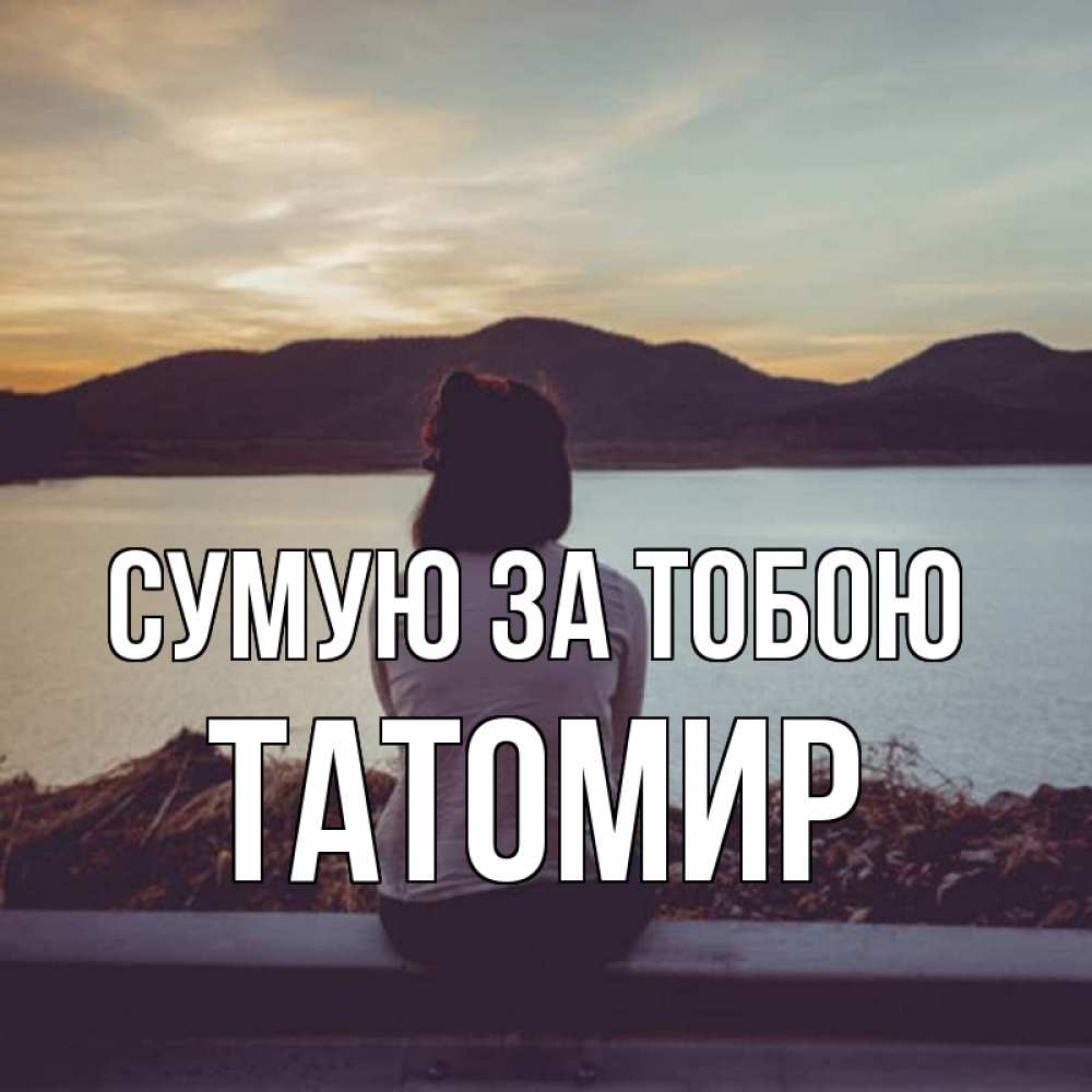 Открытка на каждый день з підписом, Татомир Сумую за тобою я уже соскучилась Прикольна листівка з побажанням онлайн скачати безкоштовно 