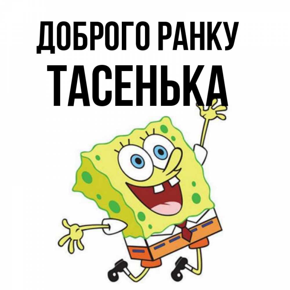 Открытка на каждый день з підписом, Тасенька Доброго ранку улыбающийся спанч Боб Прикольна листівка з побажанням онлайн скачати безкоштовно 