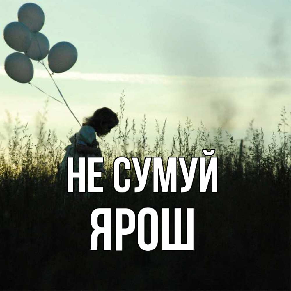 Открытка на каждый день з підписом, Ярош Не сумуй ребенок Прикольна листівка з побажанням онлайн скачати безкоштовно 
